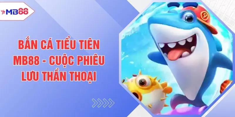 Bắn Cá Tiểu Tiên MB88 - Cuộc Phiêu Lưu Thần Thoại