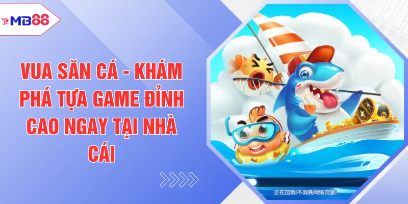 Vua Săn Cá - Khám Phá Tựa Game Đỉnh Cao Ngay Tại Nhà Cái